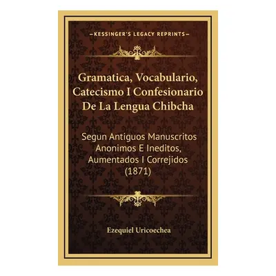 "Gramatica, Vocabulario, Catecismo I Confesionario De La Lengua Chibcha: Segun Antiguos Manuscri