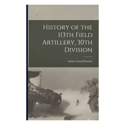 "History of the 113th Field Artillery, 30th Division" - "" ("Fletcher Arthur Lloyd B. 1881")