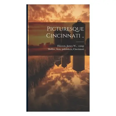 "Picturesque Cincinnati .." - "" ("[Dawson James W. ]. Comp")