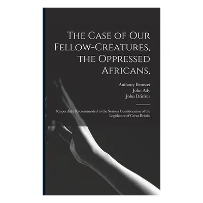 "The Case of Our Fellow-creatures, the Oppressed Africans,: Respectfully Recommended to the Seri