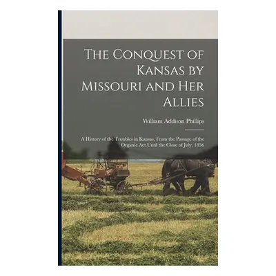 "The Conquest of Kansas by Missouri and her Allies: A History of the Troubles in Kansas, From th