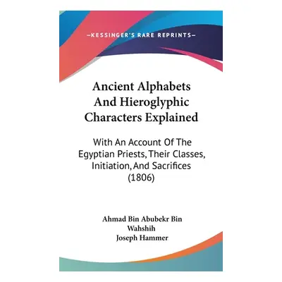 "Ancient Alphabets And Hieroglyphic Characters Explained: With An Account Of The Egyptian Priest