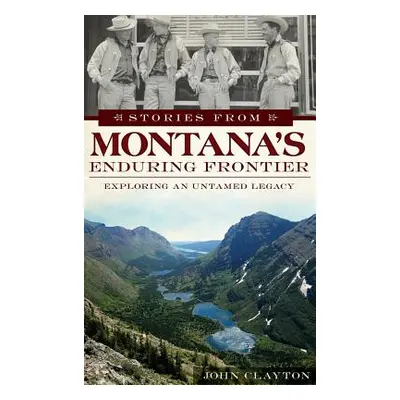 "Stories from Montana's Enduring Frontier: Exploring an Untamed Legacy" - "" ("Clayton John")