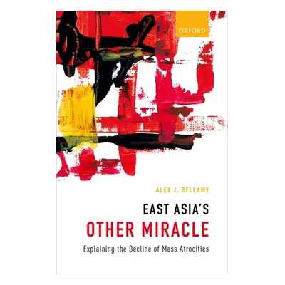 "East Asia's Other Miracle: Explaining the Decline of Mass Atrocities" - "" ("Bellamy Alex J.")