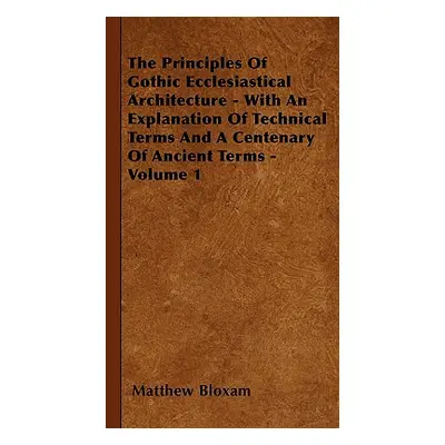 "The Principles Of Gothic Ecclesiastical Architecture - With An Explanation Of Technical Terms A