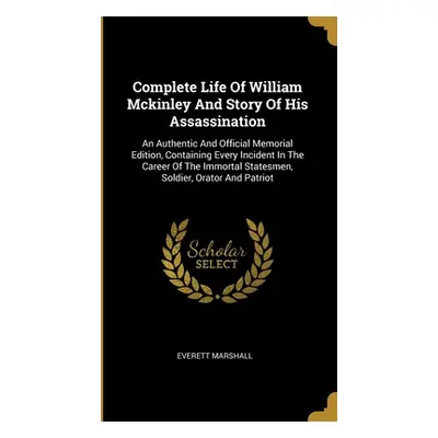 "Complete Life Of William Mckinley And Story Of His Assassination: An Authentic And Official Mem