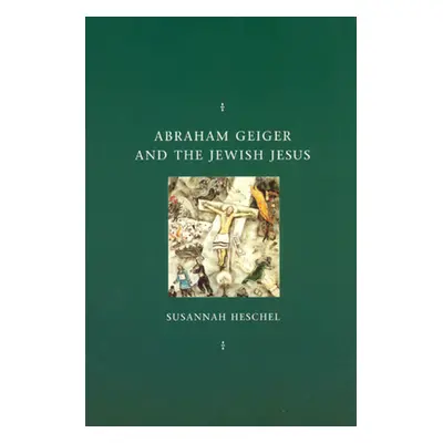 "Abraham Geiger and the Jewish Jesus" - "" ("Heschel Susannah")