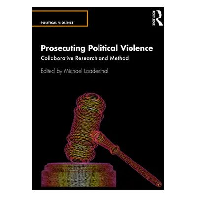 "Prosecuting Political Violence: Collaborative Research and Method" - "" ("Loadenthal Michael")