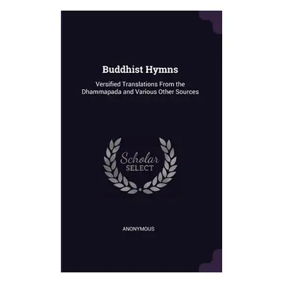 "Buddhist Hymns: Versified Translations From the Dhammapada and Various Other Sources" - "" ("An