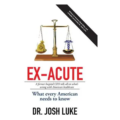 "Ex-Acute 2017: A Former Hospital CEO tells all on What's Wrong with American Healthcare" - "" (