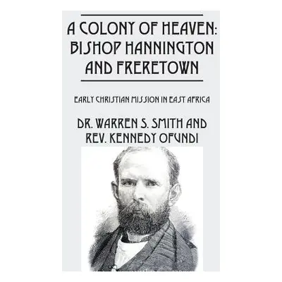 "A Colony of Heaven: Bishop Hannington and Freretown - Early Christian Mission in East Africa" -