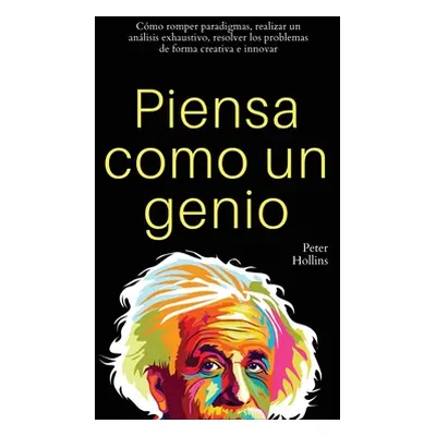 "Piensa como un genio: Cmo romper paradigmas, realizar un anlisis exhaustivo, resolver los probl