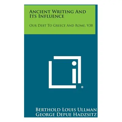 "Ancient Writing and Its Influence: Our Debt to Greece and Rome, V38" - "" ("Ullman Berthold Lou