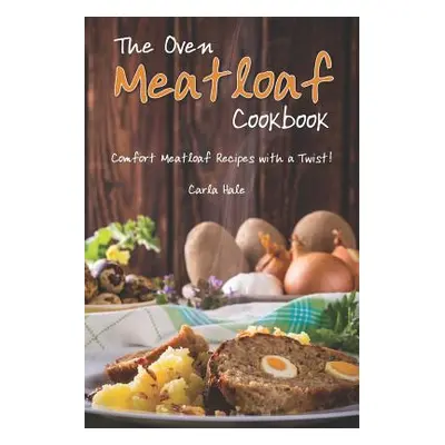 "The Oven Meatloaf Cookbook: Comfort Meatloaf Recipes with a Twist!" - "" ("Hale Carla")