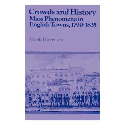 "Crowds and History: Mass Phenomena in English Towns, 1790-1835" - "" ("Harrison Mark")