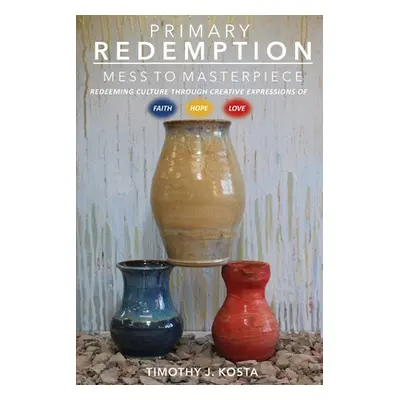 "Primary Redemption: Mess to Masterpiece" - "" ("Kosta Timothy J.")