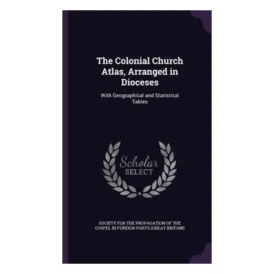 "The Colonial Church Atlas, Arranged in Dioceses: With Geographical and Statistical Tables" - ""