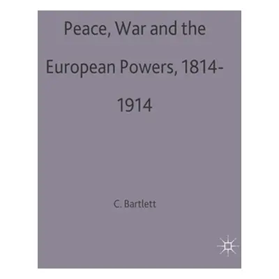 "Peace, War and the European Powers, 1814-1914" - "" ("Bartlett C. J.")