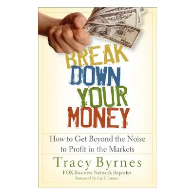 "Break Down Your Money: How to Get Beyond the Noise to Profit in the Markets" - "" ("Byrnes Trac