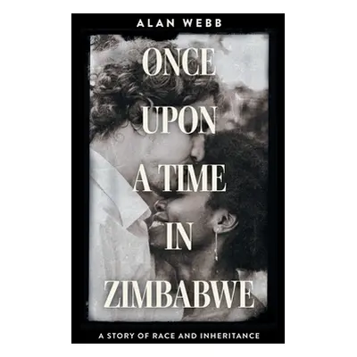 "Once Upon a Time in Zimbabwe: A Story of Race and Inheritance" - "" ("Webb Alan")