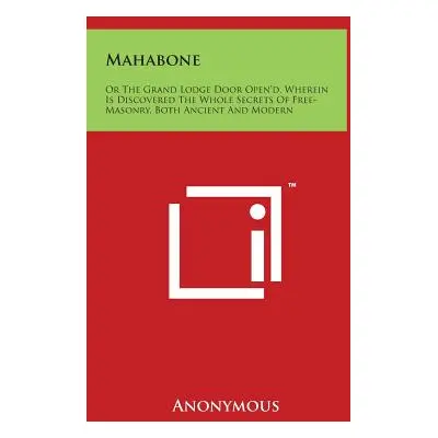 "Mahabone: Or the Grand Lodge Door Open'd, Wherein Is Discovered the Whole Secrets of Free-Mason