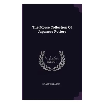 "The Morse Collection Of Japanese Pottery" - "" ("Baxter Sylvester")