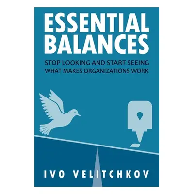 "Essential Balances: Stop Looking and Start Seeing What Makes Organizations Work" - "" ("Velitch