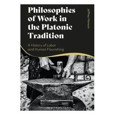 "Philosophies of Work in the Platonic Tradition: A History of Labor and Human Flourishing" - "" 