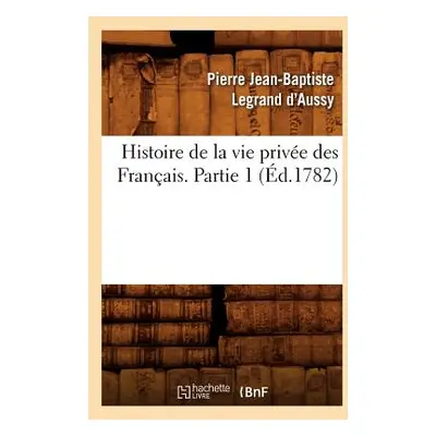 "Histoire de la Vie Prive Des Franais. Partie 1 (d.1782)" - "" ("Legrand d'Aussy Pierre Jean-Bap