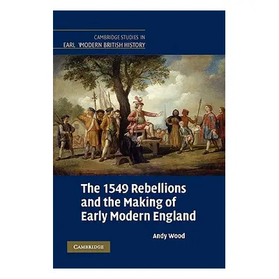 "The 1549 Rebellions and the Making of Early Modern England" - "" ("Wood Andy")