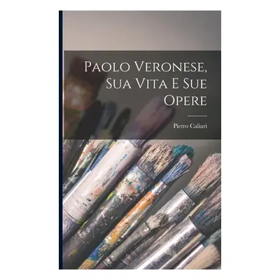 "Paolo Veronese, Sua Vita E Sue Opere" - "" ("Caliari Pietro")