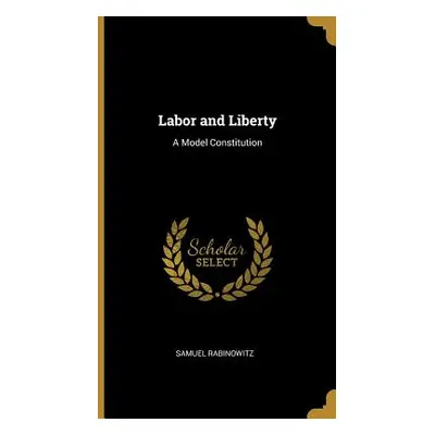 "Labor and Liberty: A Model Constitution" - "" ("Rabinowitz Samuel")