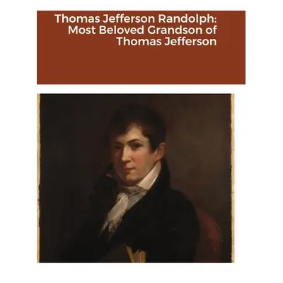 "Thomas Jefferson Randolph: Most Beloved Grandson of Thomas Jefferson" - "" ("Jefferson Randolph