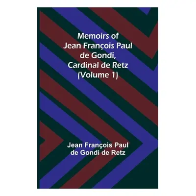 "Memoirs of Jean Franois Paul de Gondi, Cardinal de Retz (Volume 1)" - "" ("Franois Paul de Gond