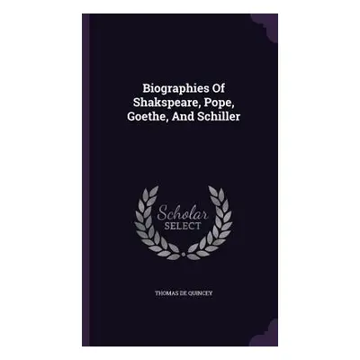 "Biographies Of Shakspeare, Pope, Goethe, And Schiller" - "" ("Quincey Thomas de")