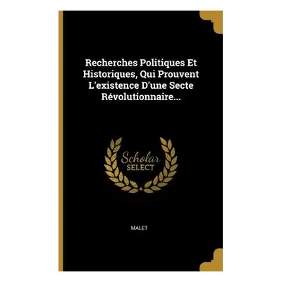 "Recherches Politiques Et Historiques, Qui Prouvent L'existence D'une Secte Rvolutionnaire..." -