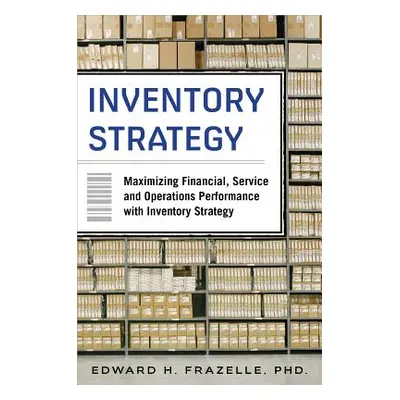 "Inventory Strategy: Maximizing Financial, Service and Operations Performance with Inventory Str