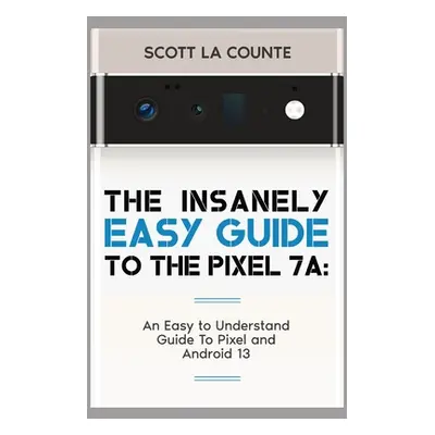 "The Insanely Easy Guide to Pixel 7a: An Easy to Understand Guide to Pixel and Android 13" - "" 