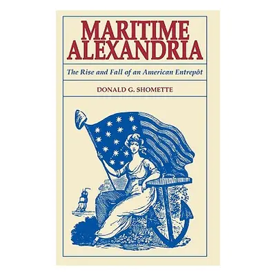 "Maritime Alexandria [Virginia]: The Rise and Fall of an American Entrept" - "" ("Shomette Donal