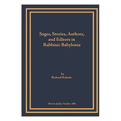 "Sages, Stories, Authors, and Editors in Rabbinic Babylonia" - "" ("Kalmin Richard")