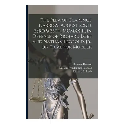 "The Plea of Clarence Darrow, August 22nd, 23rd & 25th, MCMXXIII, in Defense of Richard Loeb and