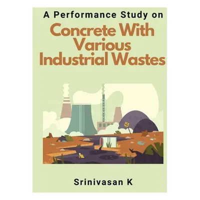 "A Performance Study on Concrete With Various Industrial Wastes" - "" ("K Srinivasan")