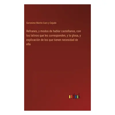 "Refranes, y modos de hablar castellanos, con los latinos que les corresponden, y la glosa, y ex