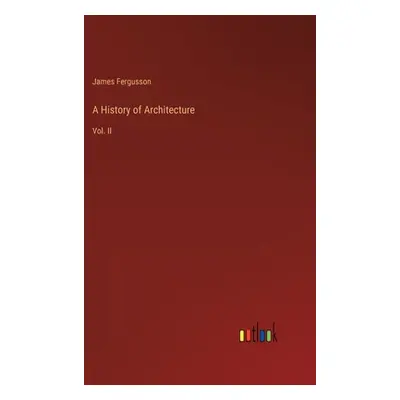 "A History of Architecture: Vol. II" - "" ("Fergusson James")