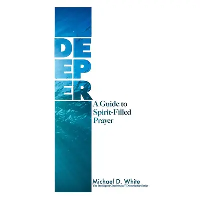 "Deeper: A Guide to Spirit-Filled Prayer" - "" ("White Michael")