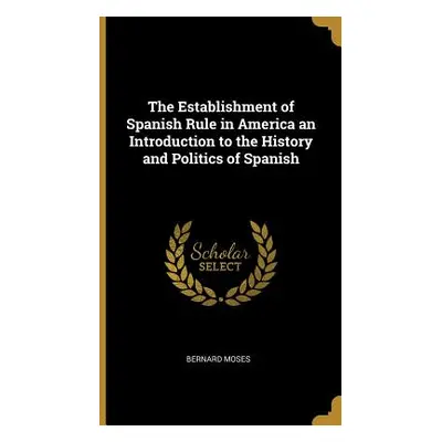 "The Establishment of Spanish Rule in America an Introduction to the History and Politics of Spa