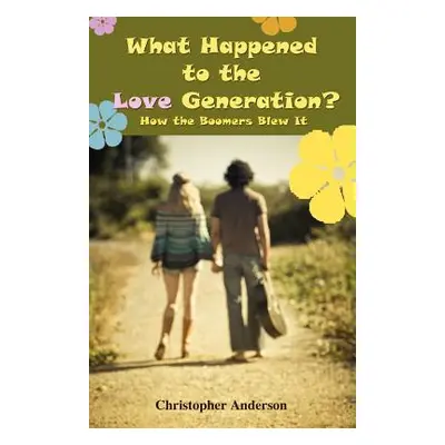 "What Happened to the Love Generation?: How the Boomers Blew It" - "" ("Anderson Christopher")