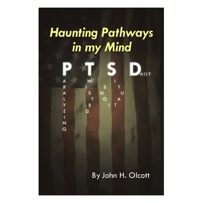 "Haunting Pathways In My Mind: PTSD: Paralyzing Twisted Situations Daily" - "" ("Olcott John H."