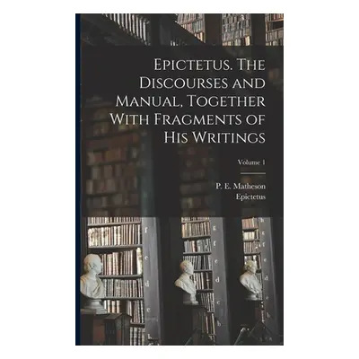 "Epictetus. The Discourses and Manual, Together With Fragments of His Writings; Volume 1" - "" (