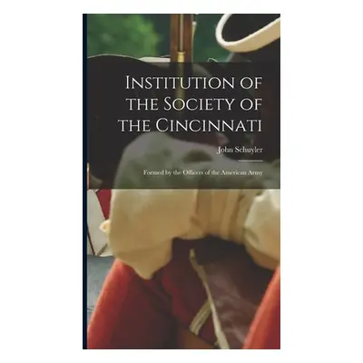 "Institution of the Society of the Cincinnati: Formed by the Officers of the American Army" - ""